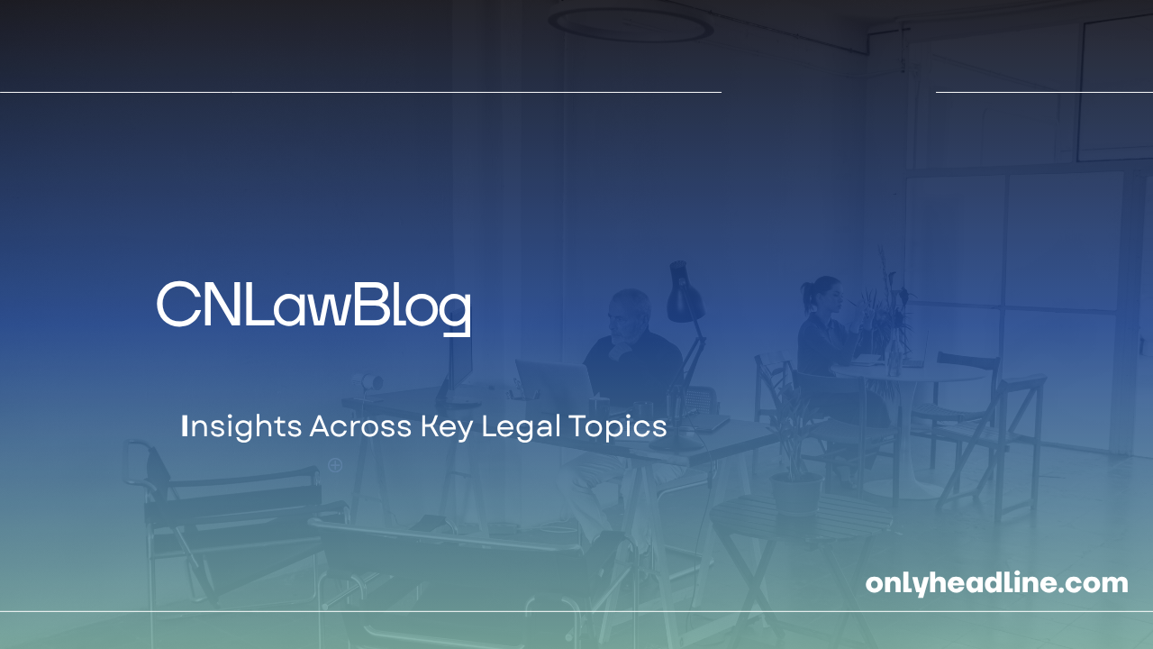 CNLawBlog: Insights Across Key Legal Topics